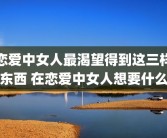 恋爱中女人最渴望得到这三样东西 在恋爱中女人想要什么