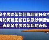 金牛男吵架如何挽回前任金牛男如何挽回前任以及吵架后的表现金牛男吵架后的表现