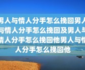 男人与情人分手怎么挽回男人与情人分手怎么挽回及男人与情人分手怎么挽回他男人与情人分手怎么挽回他