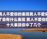 男人不爱你的表现男人不爱你了会有什么表现 男人不爱你的十大表现你中了几个