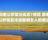 和老公吵架冷战后7绝招 跟老公吵架后冷战聪明女人的做法 