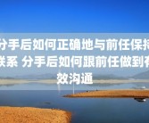 分手后如何正确地与前任保持联系 分手后如何跟前任做到有效沟通
