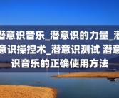 潜意识音乐_潜意识的力量_潜意识操控术_潜意识测试 潜意识音乐的正确使用方法