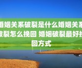 婚姻关系破裂是什么婚姻关系破裂怎么挽回 婚姻破裂最好挽回方式