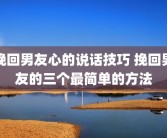 挽回男友心的说话技巧 挽回男友的三个最简单的方法