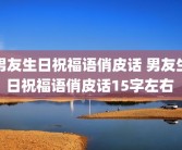 男友生日祝福语俏皮话 男友生日祝福语俏皮话15字左右 