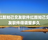 红颜知己交友软件红颜知己交友软件得调整多久