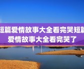 短篇爱情故事大全看完哭短篇爱情故事大全看完哭了