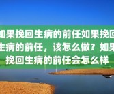 如果挽回生病的前任如果挽回生病的前任，该怎么做？如果挽回生病的前任会怎么样