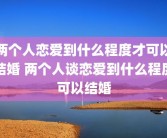 两个人恋爱到什么程度才可以结婚 两个人谈恋爱到什么程度可以结婚