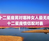 十二星座男对哪种女人最无感 十二星座情侣配对表