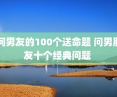 问男友的100个送命题 问男朋友十个经典问题 
