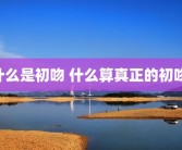 什么是初吻 什么算真正的初吻 