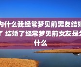 为什么我经常梦见前男友结婚了 结婚了经常梦见前女友是为什么