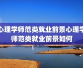 心理学师范类就业前景心理学师范类就业前景如何