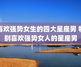 喜欢强势女生的四大星座男 特别喜欢强势女人的星座男
