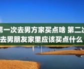 第一次去男方家买点啥 第二次去男朋友家里应该买点什么 