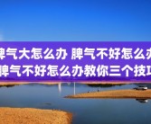 脾气大怎么办 脾气不好怎么办 脾气不好怎么办教你三个技巧
