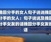 挽回分手的女人句子说说挽回分手的女人：句子说说及挽回分手女友的话挽回分手女友的话