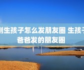 刚生孩子怎么发朋友圈 生孩子爸爸发的朋友圈 