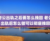 老公出轨之后要怎么挽回 老公出轨后怎么做可以彻底挽回