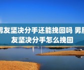 男友坚决分手还能挽回吗 男朋友坚决分手怎么挽回