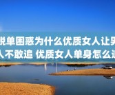 脱单困惑为什么优质女人让男人不敢追 优质女人单身怎么追