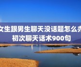 女生跟男生聊天没话题怎么办 初次聊天话术900句