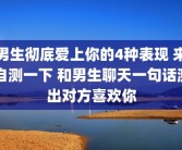 男生彻底爱上你的4种表现 来自测一下 和男生聊天一句话测出对方喜欢你