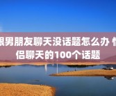 跟男朋友聊天没话题怎么办 情侣聊天的100个话题