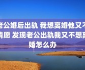 老公婚后出轨 我想离婚他又不情愿 发现老公出轨我又不想离婚怎么办