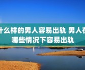 什么样的男人容易出轨 男人在哪些情况下容易出轨