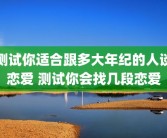 测试你适合跟多大年纪的人谈恋爱 测试你会找几段恋爱