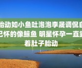 胎动如小鱼吐泡泡李晟调侃自己怀的像鲸鱼 明星怀孕一直露着肚子胎动