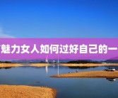 有魅力女人如何过好自己的一生