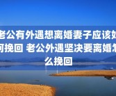 老公有外遇想离婚妻子应该如何挽回 老公外遇坚决要离婚怎么挽回