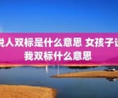 说人双标是什么意思 女孩子说我双标什么意思 