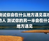 测试你会在什么地方遇见喜欢的人 测试你的另一半会在什么地方遇见