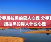 分手后拉黑的男人心理 分手直接拉黑的男人什么心理 