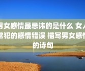 男女感情最忌讳的是什么 女人常犯的感情错误 描写男女感情的诗句
