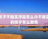 孩子不踏实浮躁怎么办不踏实的孩子怎么教育