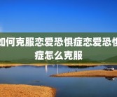 如何克服恋爱恐惧症恋爱恐惧症怎么克服