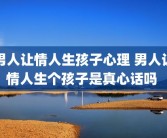 男人让情人生孩子心理 男人让情人生个孩子是真心话吗 