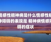 情感性精神病是什么情感性精神障碍的表现是 精神病情感障碍的症状