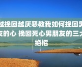 越挽回越厌恶教我如何挽回男友的心 挽回死心男朋友的三大绝招