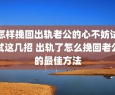 怎样挽回出轨老公的心不妨试试这几招 出轨了怎么挽回老公的最佳方法