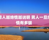 男人越绝情越说明 男人一旦绝情有多狠 