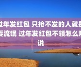 过年发红包 只抢不发的人就是耍流氓 过年发红包不领怎么劝说