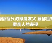 躁郁症只对家属发火 躁郁症折磨亲人的表现 