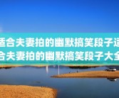 适合夫妻拍的幽默搞笑段子适合夫妻拍的幽默搞笑段子大全